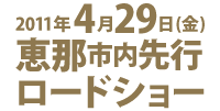 2011年4月29日(金) 恵那市内先行ロードショー